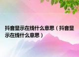 抖音顯示在線什么意思（抖音顯示在線什么意思）