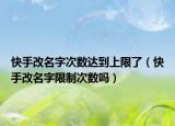 快手改名字次數(shù)達(dá)到上限了（快手改名字限制次數(shù)嗎）