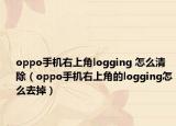 oppo手機右上角logging 怎么清除（oppo手機右上角的logging怎么去掉）