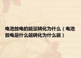 電池放電的能量轉(zhuǎn)化為什么（電池放電是什么能轉(zhuǎn)化為什么能）
