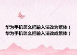 華為手機(jī)怎么把輸入法改為繁體（華為手機(jī)怎么把輸入法改成繁體）