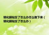 鋼化膜貼歪了怎么辦怎么取下來（鋼化膜貼歪了怎么辦）
