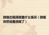 微信出現(xiàn)違規(guī)是什么情況（微信突然說(shuō)是違規(guī)了）