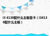 i3 4130配什么主板顯卡（i34130配什么主板）
