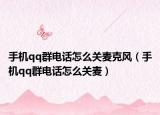 手機qq群電話怎么關麥克風（手機qq群電話怎么關麥）