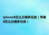iphone8怎么分屏多任務(wù)（蘋果8怎么分屏多任務(wù)）
