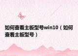 如何查看主板型號win10（如何查看主板型號）
