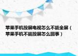 蘋(píng)果手機(jī)投屏電視怎么不能全屏（蘋(píng)果手機(jī)不能投屏怎么回事）