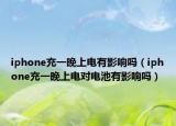 iphone充一晚上電有影響嗎（iphone充一晚上電對電池有影響嗎）