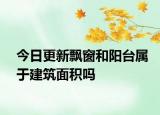 今日更新飄窗和陽臺屬于建筑面積嗎