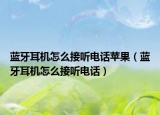 藍牙耳機怎么接聽電話蘋果（藍牙耳機怎么接聽電話）