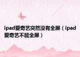 ipad愛奇藝突然沒有全屏（ipad愛奇藝不能全屏）