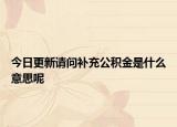 今日更新請(qǐng)問(wèn)補(bǔ)充公積金是什么意思呢