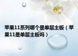 蘋(píng)果11系列哪個(gè)是單層主板（蘋(píng)果11是單層主板嗎）