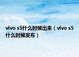vivo s5什么時候出來（vivo s5什么時候發(fā)布）