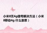 小米8無(wú)4g信號(hào)解決方法（小米8移動(dòng)4g 什么意思）