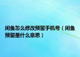 閑魚怎么修改預(yù)留手機(jī)號（閑魚預(yù)留是什么意思）