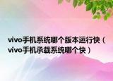 vivo手機(jī)系統(tǒng)哪個(gè)版本運(yùn)行快（vivo手機(jī)承載系統(tǒng)哪個(gè)快）
