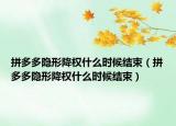拼多多隱形降權(quán)什么時(shí)候結(jié)束（拼多多隱形降權(quán)什么時(shí)候結(jié)束）