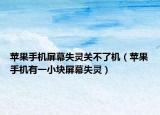 蘋果手機(jī)屏幕失靈關(guān)不了機(jī)（蘋果手機(jī)有一小塊屏幕失靈）