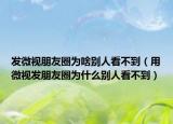 發(fā)微視朋友圈為啥別人看不到（用微視發(fā)朋友圈為什么別人看不到）