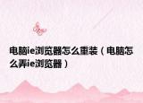 電腦ie瀏覽器怎么重裝（電腦怎么弄ie瀏覽器）
