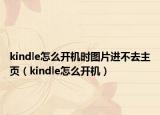 kindle怎么開機(jī)時圖片進(jìn)不去主頁（kindle怎么開機(jī)）