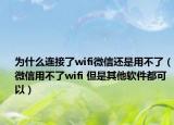 為什么連接了wifi微信還是用不了（微信用不了wifi 但是其他軟件都可以）