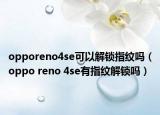 opporeno4se可以解鎖指紋嗎（oppo reno 4se有指紋解鎖嗎）