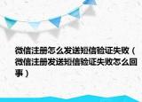 微信注冊怎么發(fā)送短信驗證失?。ㄎ⑿抛园l(fā)送短信驗證失敗怎么回事）