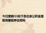 今日更新??問下各位親公積金提取需要抵押合同嗎