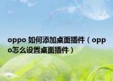 oppo 如何添加桌面插件（oppo怎么設(shè)置桌面插件）