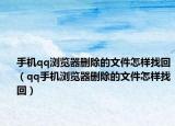 手機(jī)qq瀏覽器刪除的文件怎樣找回（qq手機(jī)瀏覽器刪除的文件怎樣找回）