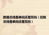 數(shù)據(jù)總線是單向還是雙向（控制總線是單向還是雙向）