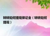 轉轉如何提現(xiàn)保證金（轉轉如何提現(xiàn)）