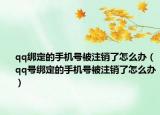qq綁定的手機(jī)號(hào)被注銷了怎么辦（qq號(hào)綁定的手機(jī)號(hào)被注銷了怎么辦）