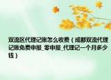 雙流區(qū)代理記賬怎么收費(fèi)（成都雙流代理記賬免費(fèi)申報_零申報_代理記一個月多少錢）