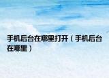 手機(jī)后臺(tái)在哪里打開（手機(jī)后臺(tái)在哪里）