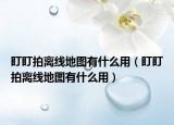 盯盯拍離線地圖有什么用（盯盯拍離線地圖有什么用）