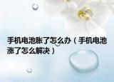 手機(jī)電池脹了怎么辦（手機(jī)電池漲了怎么解決）