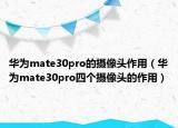 華為mate30pro的攝像頭作用（華為mate30pro四個攝像頭的作用）
