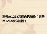 惠普m126a怎樣自己加粉（惠普m126a怎么加粉）