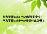 華為平板bah3-w09型號多少寸（華為平板bah3一w09是什么型號）