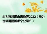 華為智慧屏市場份額2022（華為智慧屏面板哪個(gè)公司產(chǎn)）