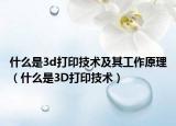 什么是3d打印技術(shù)及其工作原理（什么是3D打印技術(shù)）