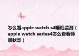 怎么看apple watch s4睡眠監(jiān)測(cè)（apple watch series4怎么查看睡眠狀態(tài)）