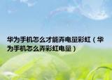 華為手機(jī)怎么才能弄電量彩虹（華為手機(jī)怎么弄彩虹電量）