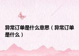 異常訂單是什么意思（異常訂單是什么）