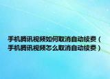 手機(jī)騰訊視頻如何取消自動(dòng)續(xù)費(fèi)（手機(jī)騰訊視頻怎么取消自動(dòng)續(xù)費(fèi)）