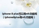 iphone 8 plus可以用nfc功能嗎（iphone8plus有nfc功能嗎）